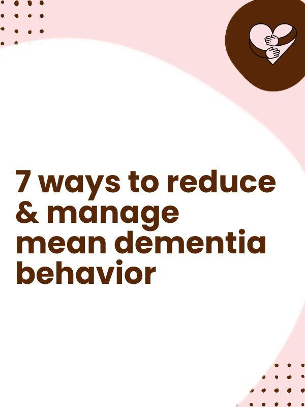 7 ways to reduce & manage mean dementia behavior