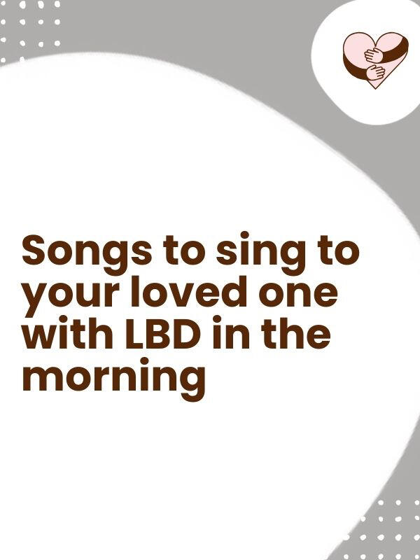 Songs to sing to\nyour loved one with\nLewy body Dementia\nin the morning