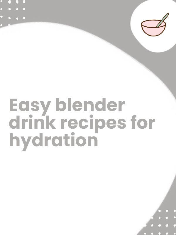Easy blender drinks for hydration